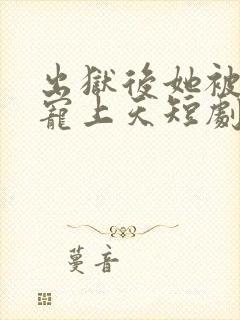 出狱后她被墨少宠上天短剧全集免费