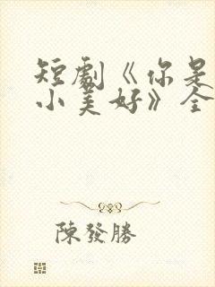 短剧《你是我的小美好》全集播放