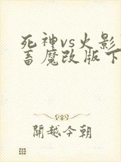 死神vs火影鬼畜魔改版下载