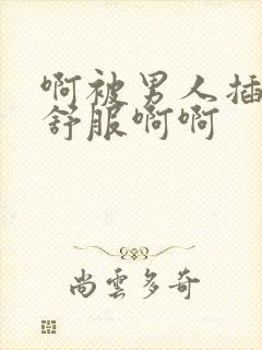 啊被男人插的好舒服啊啊