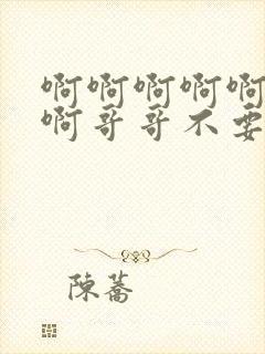 啊啊啊啊啊啊啊啊哥哥不要