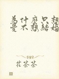 为什么只想谈恋爱不想结婚