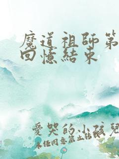 魔道祖师第几集回忆结束