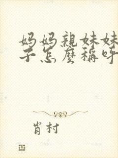 妈妈亲妹妹的儿子怎么称呼