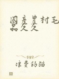 国产农村毛片精品久久