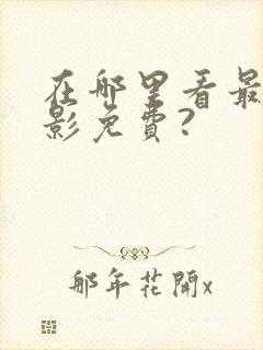 在哪里看最新电影免费?