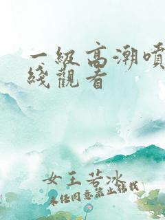 一级高潮喷水在线观看