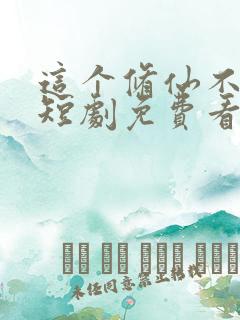 这个修仙不一般短剧免费看