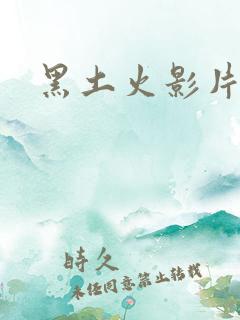 黑土火影片子大
