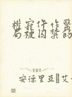 权宠仵作医妃结局被囚禁的是谁