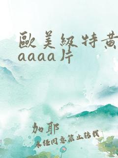 欧美级特黄aaaaaa片
