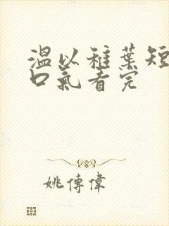 温以稚叶短剧一口气看完