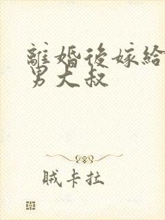 离婚后嫁给了渣男大叔