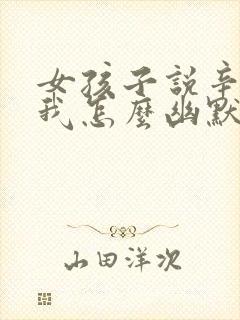 女孩子说辛苦了我怎么幽默回复