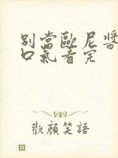 别当欧尼酱了一口气看完