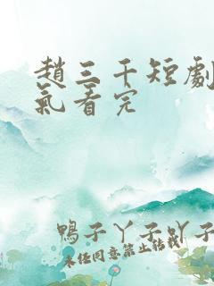 赵三千短剧一口气看完