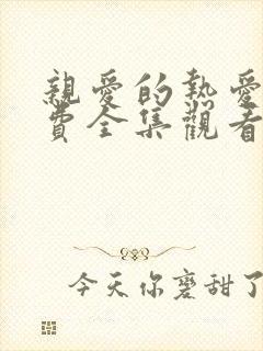 亲爱的热爱的免费全集观看电视剧