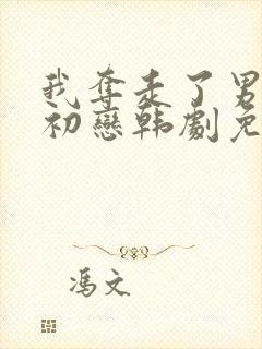 我夺走了男主的初恋韩剧免费观看