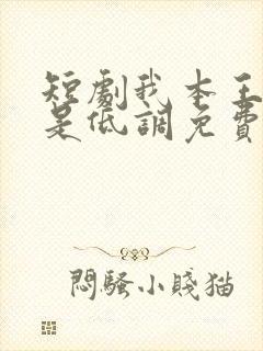 短剧我本王者只是低调免费完整版