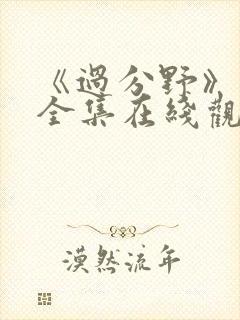 《过分野》短剧全集在线观看