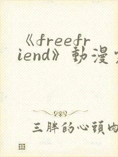 《freefriend》动漫完整全集在线观看高清