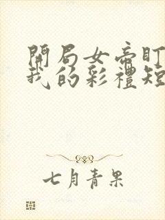 开局女帝盯上了我的彩礼短剧96