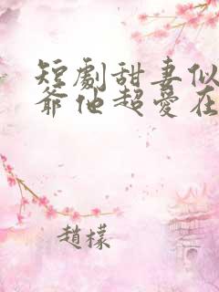 短剧甜妻似火霍爷他超爱在线观看