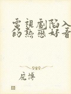 电视剧陷入我们的热恋好看吗