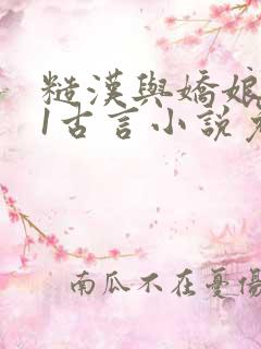 糙汉与娇娘1v1古言小说免费阅读全文