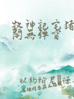 牧神记宅猪笔趣阁无弹窗