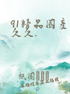 91精品国产久久久.