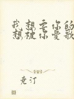 我想要你的爱更想被你爱歌词