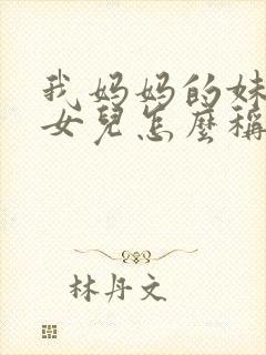 我妈妈的妹妹的女儿怎么称呼