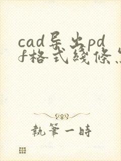 cad导出pdf格式线条怎么粗粗的