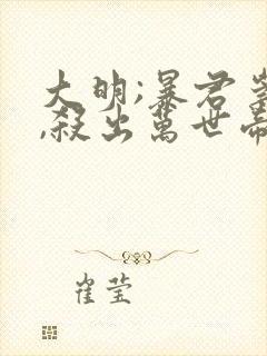 大明;暴君崇祯,杀出万世帝国