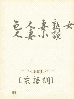 色人妻熟女小说人妻小说