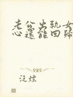 老公出轨女同学心还能回归家庭吗