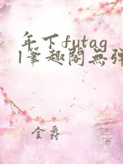 年下futagl笔趣阁无弹窗