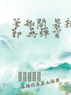 笔趣阁 最新章节 无弹窗