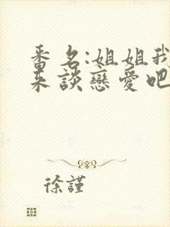 番名:姐姐我们来谈恋爱吧