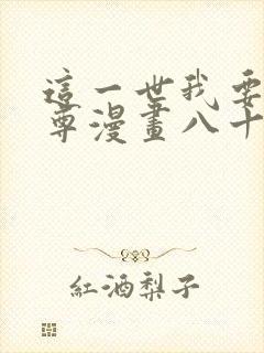 这一世我要当至尊漫画八十四话