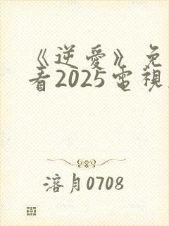 《逆爱》免费观看2025电视剧完整版