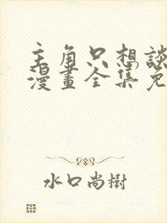 主角只想谈恋爱漫画全集免费看