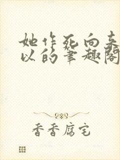 她作死向来很可以的笔趣阁