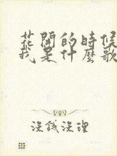 花开的时候来看我是什么歌