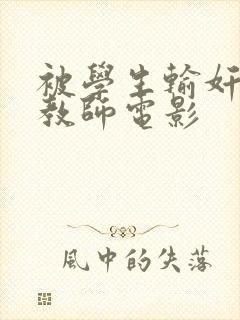 被学生输奸的女教师电影