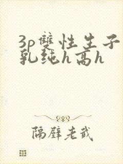 3p双性生子产乳纯h高h