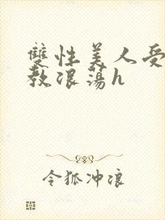 双性美人受被调教浪荡h