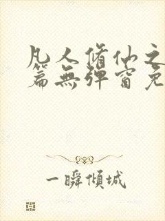 凡人修仙之仙界篇无弹窗免费阅读