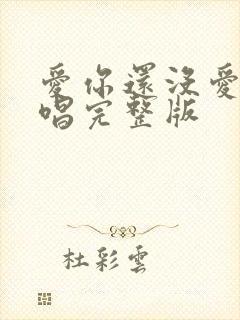 爱你还没爱够原唱完整版